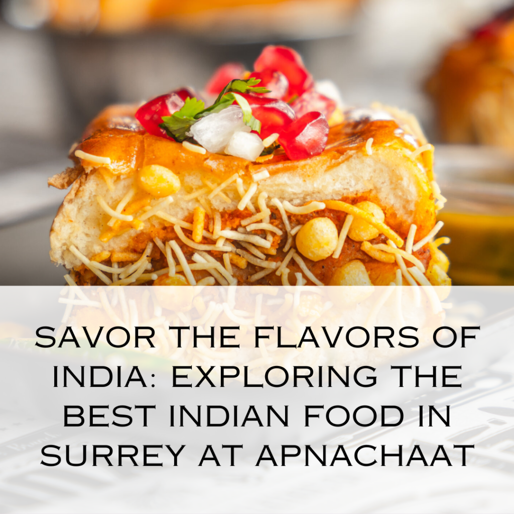 Savor the Flavors of India: Exploring the Best Indian Food in Surrey at ApnaChaat